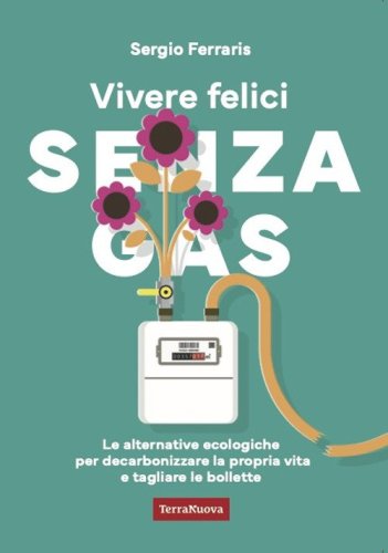 Vivere felici senza gas. Le alternative ecologiche per decarbonizzare la propria vita e tagliare le bollette