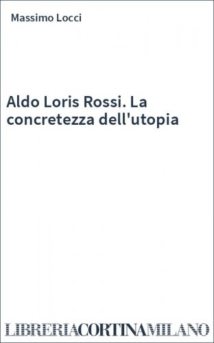 Aldo Loris Rossi. La concretezza dell'utopia