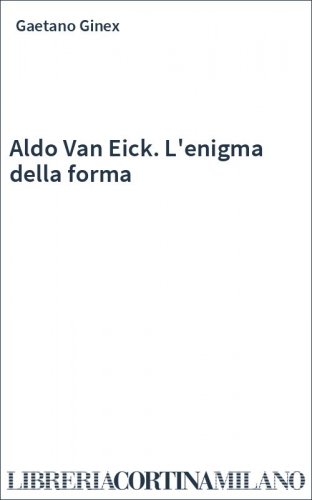 Aldo Van Eick. L'enigma della forma