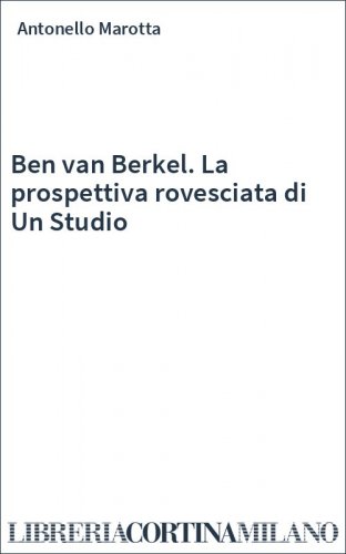 Ben van Berkel. La prospettiva rovesciata di Un Studio