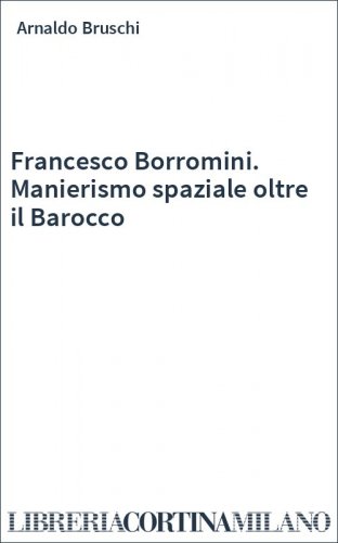Francesco Borromini. Manierismo spaziale oltre il Barocco