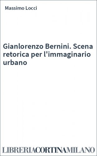 Gianlorenzo Bernini. Scena retorica per l'immaginario urbano