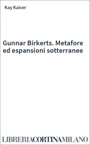 Gunnar Birkerts. Metafore ed espansioni sotterranee