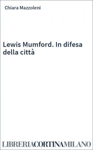 Lewis Mumford. In difesa della città