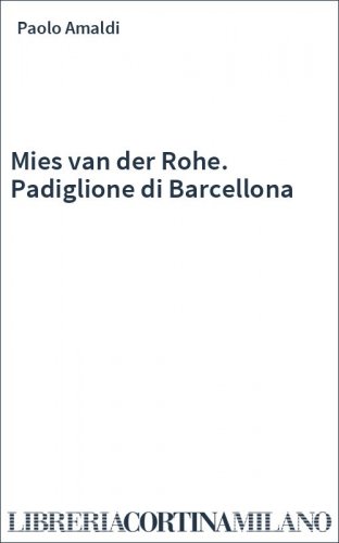 Mies van der Rohe. Padiglione di Barcellona