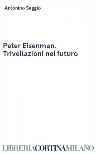 Peter Eisenman. Trivellazioni nel futuro