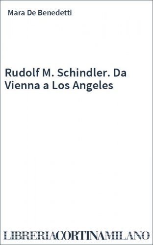 Rudolf M. Schindler. Da Vienna a Los Angeles