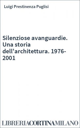 Silenziose avanguardie. Una storia dell'architettura. 1976-2001