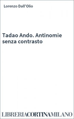 Tadao Ando. Antinomie senza contrasto