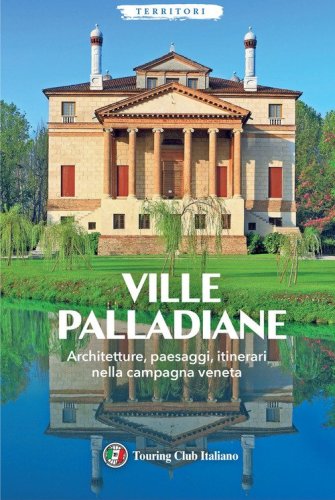Ville Palladiane. Architetture, paesaggi, itinerari nella campagna veneta
