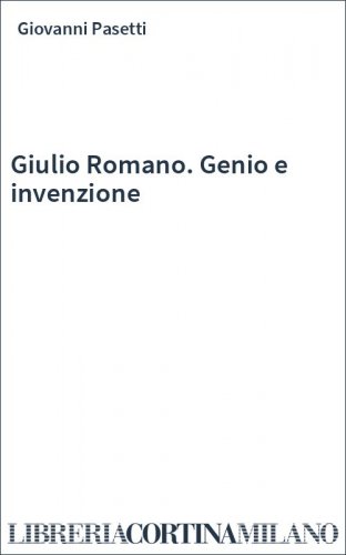 Giulio Romano. Genio e invenzione