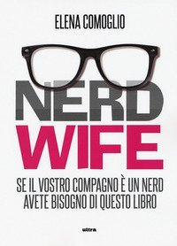 Nerdwife. Se il vostro compagno è un nerd avete bisogno di questo libro