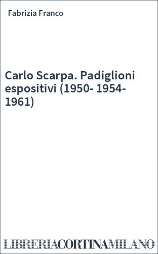 Carlo Scarpa. Padiglioni espositivi (1950-1954-1961)
