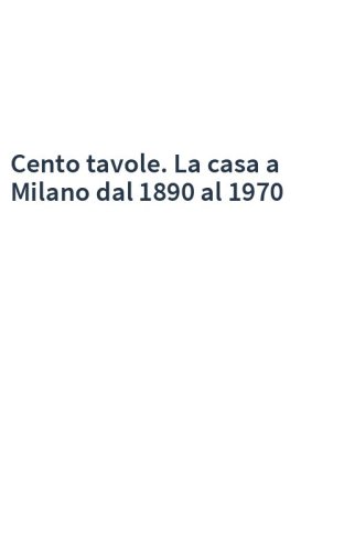 Cento tavole. La casa a Milano dal 1890 al 1970