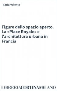 Figure dello spazio aperto. La «Place Royale» e l'architettura urbana in Francia