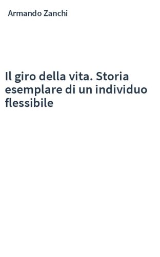 Il giro della vita. Storia esemplare di un individuo flessibile