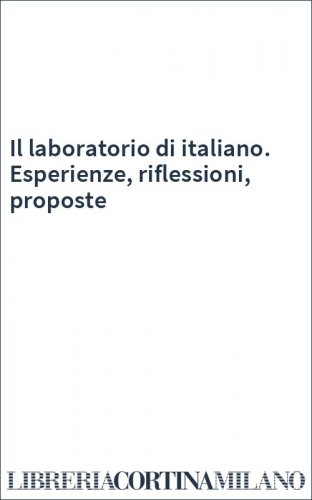 Il laboratorio di italiano. Esperienze, riflessioni, proposte