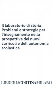 Il laboratorio di storia. Problemi e strategie per l'insegnamento nella prospettiva dei nuovi curricoli e dell'autonomia scolastica