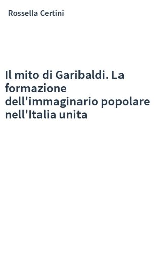 Il mito di Garibaldi. La formazione dell'immaginario popolare nell'Italia unita