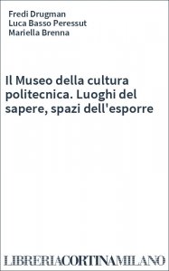 Il Museo della cultura politecnica. Luoghi del sapere, spazi dell'esporre