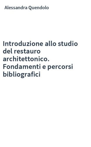 Introduzione allo studio del restauro architettonico. Fondamenti e percorsi bibliografici