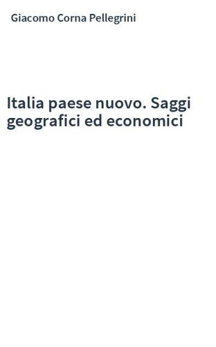 Italia paese nuovo. Saggi geografici ed economici