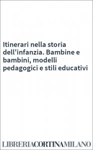 Itinerari nella storia dell'infanzia. Bambine e bambini, modelli pedagogici e stili educativi