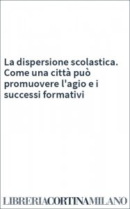 La dispersione scolastica. Come una città può promuovere l'agio e i successi formativi