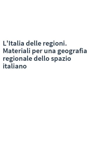 L'Italia delle regioni. Materiali per una geografia regionale dello spazio italiano
