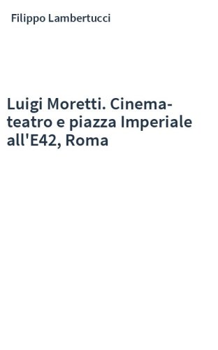 Luigi Moretti. Cinema-teatro e piazza Imperiale all'E42, Roma