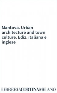 Mantova. Urban architecture and town culture. Ediz. italiana e inglese