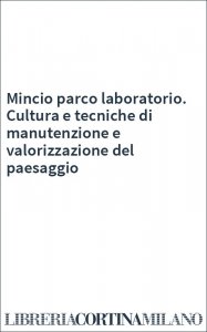 Mincio parco laboratorio. Cultura e tecniche di manutenzione e valorizzazione del paesaggio