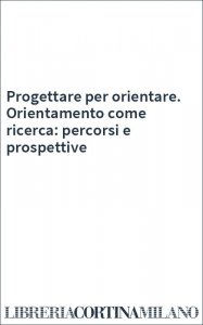 Progettare per orientare. Orientamento come ricerca: percorsi e prospettive