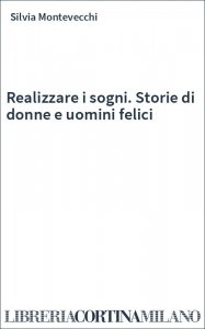 Realizzare i sogni. Storie di donne e uomini felici