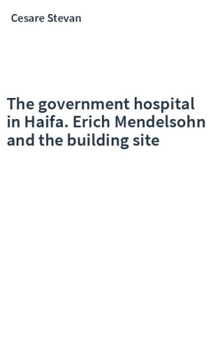 The government hospital in Haifa. Erich Mendelsohn and the building site