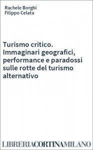 Turismo critico. Immaginari geografici, performance e paradossi sulle rotte del turismo alternativo
