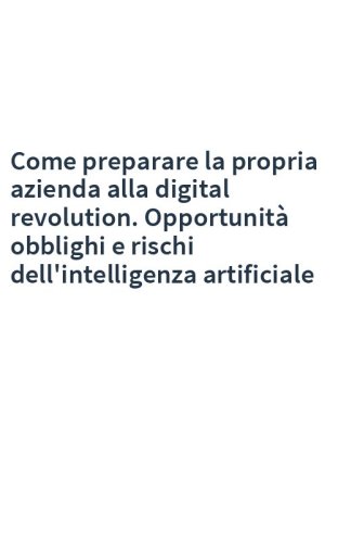 Come preparare la propria azienda alla digital revolution. Opportunità obblighi e rischi dell'intelligenza artificiale
