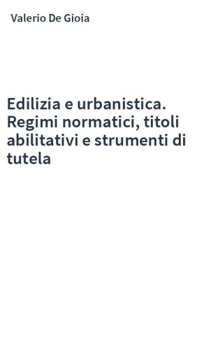 Edilizia e urbanistica. Regimi normatici, titoli abilitativi e strumenti di tutela