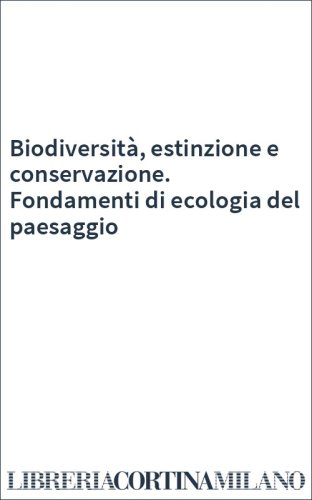 Biodiversità, estinzione e conservazione. Fondamenti di ecologia del paesaggio