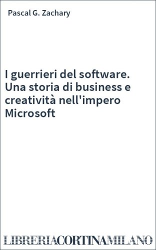 I guerrieri del software. Una storia di business e creatività nell'impero Microsoft
