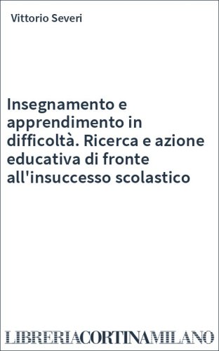 Insegnamento e apprendimento in difficoltà. Ricerca e azione educativa di fronte all'insuccesso scolastico