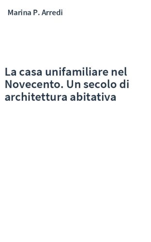 La casa unifamiliare nel Novecento. Un secolo di architettura abitativa