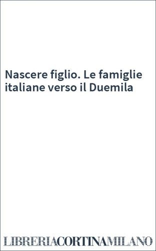 Nascere figlio. Le famiglie italiane verso il Duemila