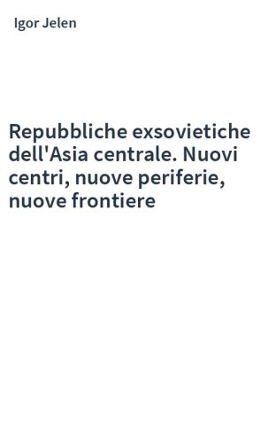 Repubbliche exsovietiche dell'Asia centrale. Nuovi centri, nuove periferie, nuove frontiere
