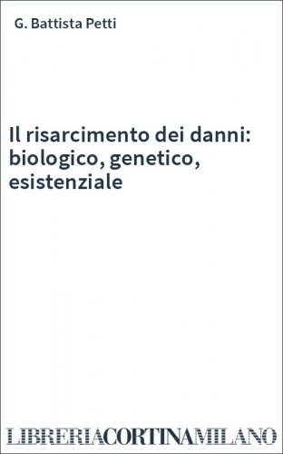 Il risarcimento dei danni: biologico, genetico, esistenziale
