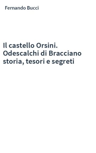 Il castello Orsini. Odescalchi di Bracciano storia, tesori e segreti
