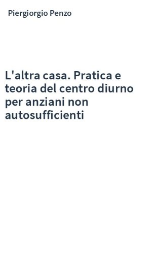 L'altra casa. Pratica e teoria del centro diurno per anziani non autosufficienti