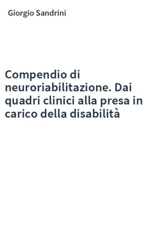 Compendio di neuroriabilitazione. Dai quadri clinici alla presa in carico della disabilità