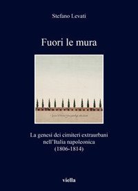 Fuori le mura. La genesi dei cimiteri extraurbani nell'Italia napoleonica (1806-1814)