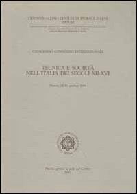 Tecnica e società nell'Italia dei secoli XII-XVI. Atti del 11° Convegno internazionale di studi (Pistoia, 28-31 ottobre 1984)